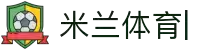 米兰体育-(中国)官方网站-MILAN.COM